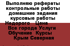 Выполняю рефераты, контрольные работы, домашние задания, курсовые работы. Недорого › Цена ­ 500 - Все города Услуги » Обучение. Курсы   . Крым,Северная